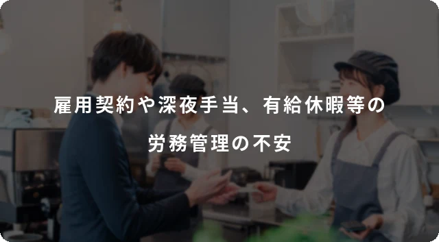 雇用契約や深夜手当、有給休暇等の労務管理の不安